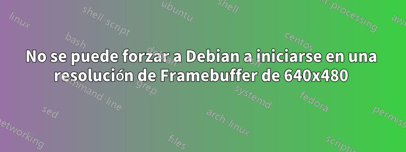 No se puede forzar a Debian a iniciarse en una resolución de Framebuffer de 640x480