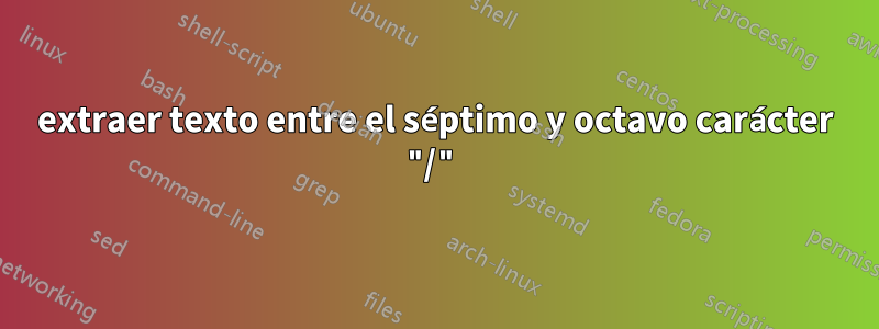 extraer texto entre el séptimo y octavo carácter "/"