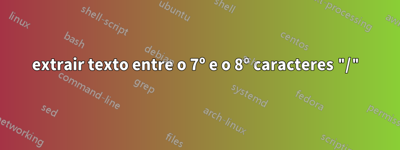 extrair texto entre o 7º e o 8º caracteres "/"