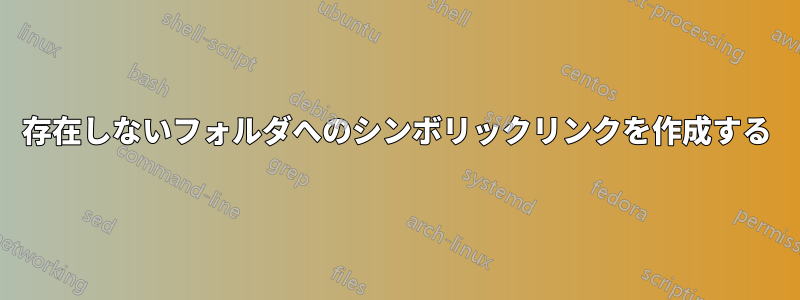 存在しないフォルダへのシンボリックリンクを作成する