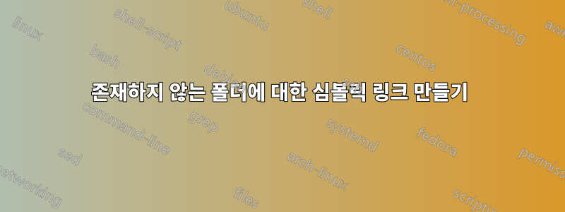 존재하지 않는 폴더에 대한 심볼릭 링크 만들기