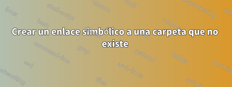 Crear un enlace simbólico a una carpeta que no existe