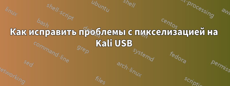 Как исправить проблемы с пикселизацией на Kali USB