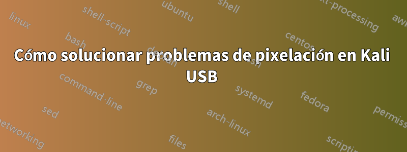 Cómo solucionar problemas de pixelación en Kali USB