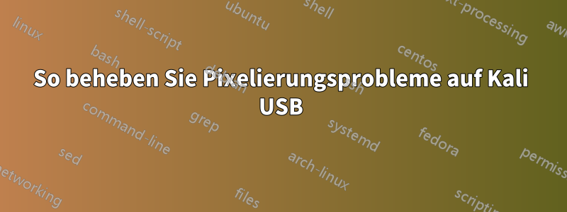 So beheben Sie Pixelierungsprobleme auf Kali USB