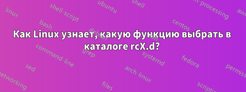 Как Linux узнает, какую функцию выбрать в каталоге rcX.d?