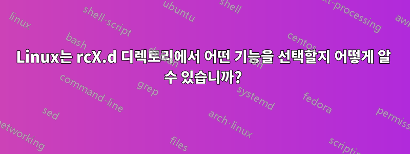 Linux는 rcX.d 디렉토리에서 어떤 기능을 선택할지 어떻게 알 수 있습니까?