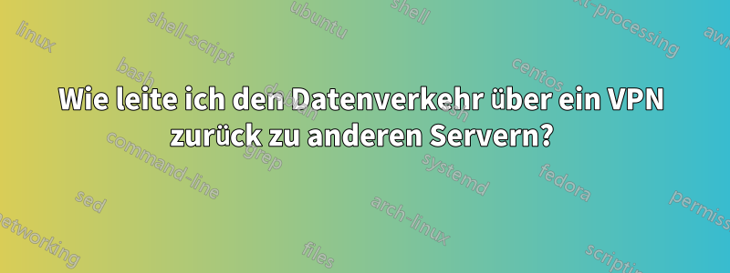 Wie leite ich den Datenverkehr über ein VPN zurück zu anderen Servern?