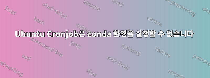 Ubuntu Cronjob은 conda 환경을 실행할 수 없습니다