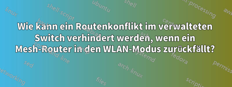 Wie kann ein Routenkonflikt im verwalteten Switch verhindert werden, wenn ein Mesh-Router in den WLAN-Modus zurückfällt?