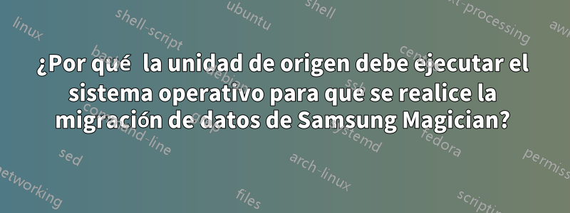 ¿Por qué la unidad de origen debe ejecutar el sistema operativo para que se realice la migración de datos de Samsung Magician?