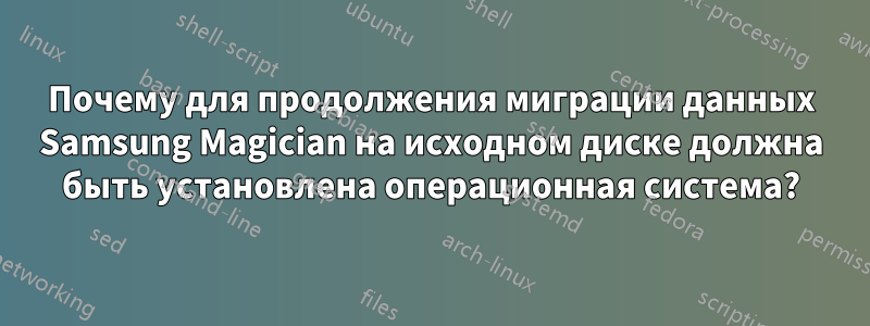 Почему для продолжения миграции данных Samsung Magician на исходном диске должна быть установлена ​​операционная система?