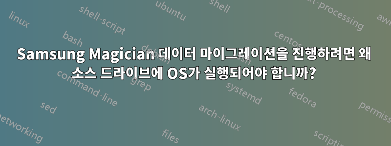 Samsung Magician 데이터 마이그레이션을 진행하려면 왜 소스 드라이브에 OS가 실행되어야 합니까?
