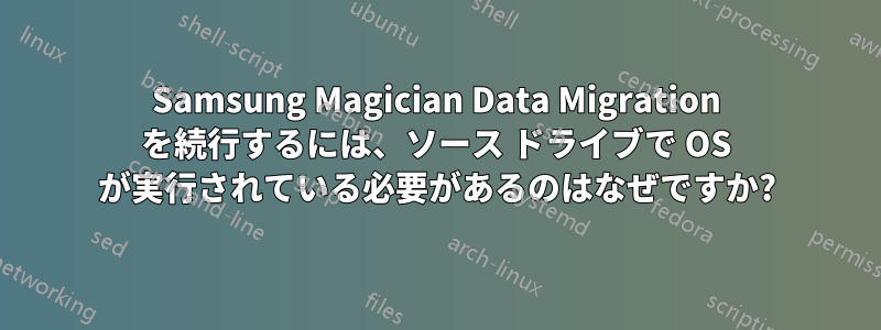 Samsung Magician Data Migration を続行するには、ソース ドライブで OS が実行されている必要があるのはなぜですか?