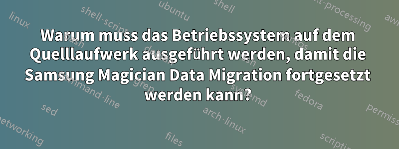 Warum muss das Betriebssystem auf dem Quelllaufwerk ausgeführt werden, damit die Samsung Magician Data Migration fortgesetzt werden kann?