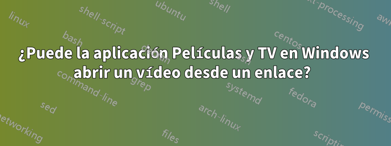 ¿Puede la aplicación Películas y TV en Windows abrir un vídeo desde un enlace? 