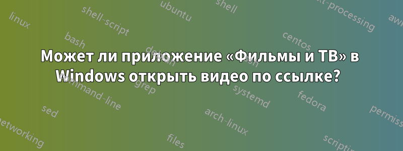 Может ли приложение «Фильмы и ТВ» в Windows открыть видео по ссылке? 