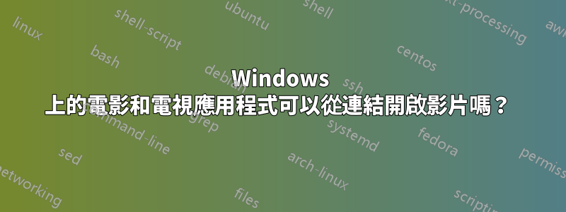Windows 上的電影和電視應用程式可以從連結開啟影片嗎？ 