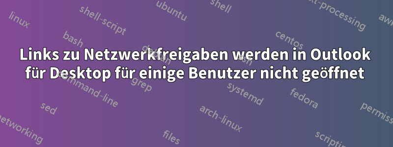Links zu Netzwerkfreigaben werden in Outlook für Desktop für einige Benutzer nicht geöffnet