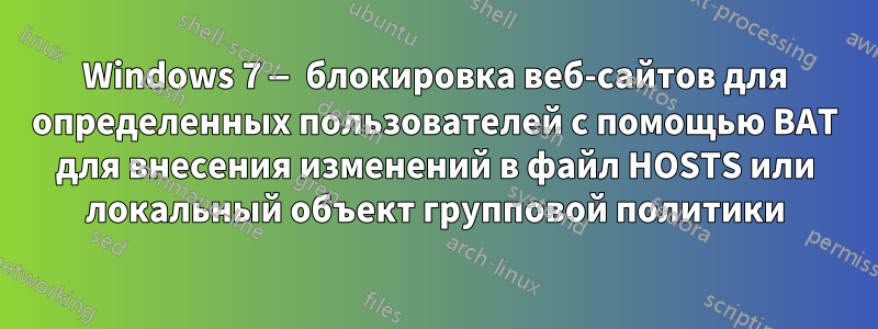 Windows 7 — блокировка веб-сайтов для определенных пользователей с помощью BAT для внесения изменений в файл HOSTS или локальный объект групповой политики