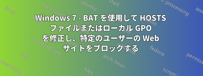 Windows 7 - BAT を使用して HOSTS ファイルまたはローカル GPO を修正し、特定のユーザーの Web サイトをブロックする