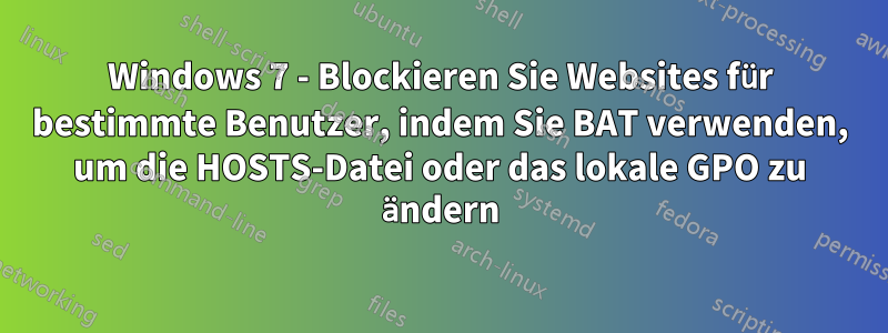 Windows 7 - Blockieren Sie Websites für bestimmte Benutzer, indem Sie BAT verwenden, um die HOSTS-Datei oder das lokale GPO zu ändern
