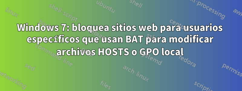 Windows 7: bloquea sitios web para usuarios específicos que usan BAT para modificar archivos HOSTS o GPO local
