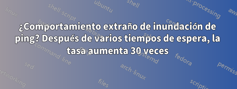 ¿Comportamiento extraño de inundación de ping? Después de varios tiempos de espera, la tasa aumenta 30 veces