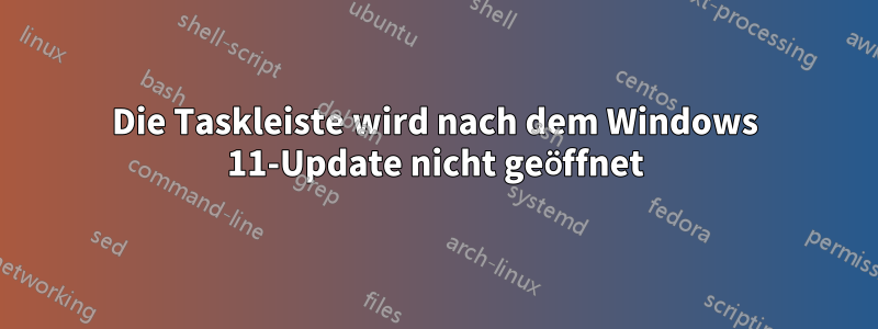 Die Taskleiste wird nach dem Windows 11-Update nicht geöffnet