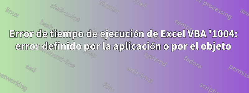 Error de tiempo de ejecución de Excel VBA '1004: error definido por la aplicación o por el objeto