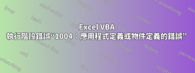 Excel VBA 執行階段錯誤“1004：應用程式定義或物件定義的錯誤”