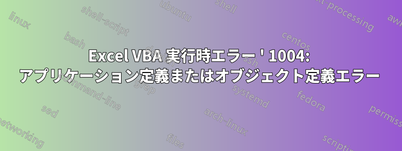 Excel VBA 実行時エラー ' 1004: アプリケーション定義またはオブジェクト定義エラー