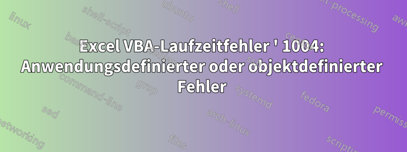 Excel VBA-Laufzeitfehler ' 1004: Anwendungsdefinierter oder objektdefinierter Fehler