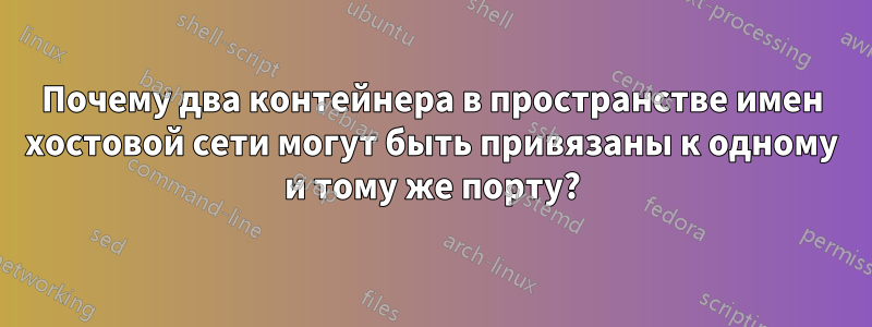Почему два контейнера в пространстве имен хостовой сети могут быть привязаны к одному и тому же порту?