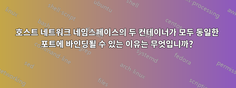 호스트 네트워크 네임스페이스의 두 컨테이너가 모두 동일한 포트에 바인딩될 수 있는 이유는 무엇입니까?