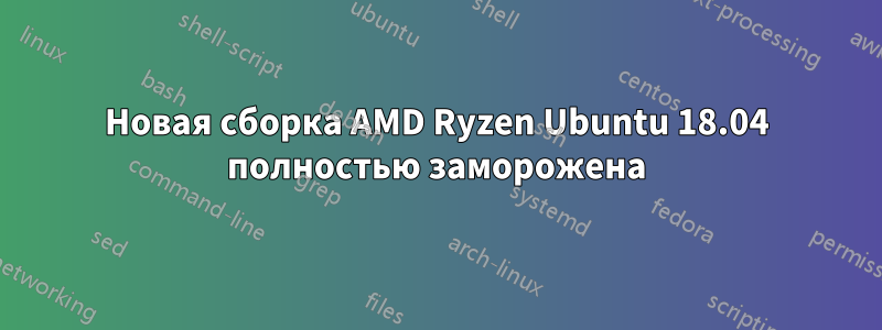 Новая сборка AMD Ryzen Ubuntu 18.04 полностью заморожена