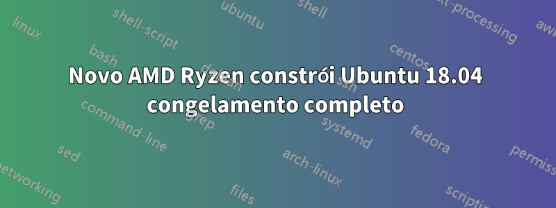 Novo AMD Ryzen constrói Ubuntu 18.04 congelamento completo