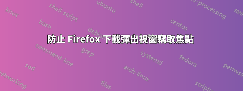 防止 Firefox 下載彈出視窗竊取焦點