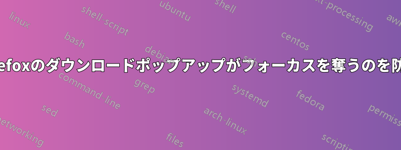 Firefoxのダウンロードポップアップがフォーカスを奪うのを防ぐ