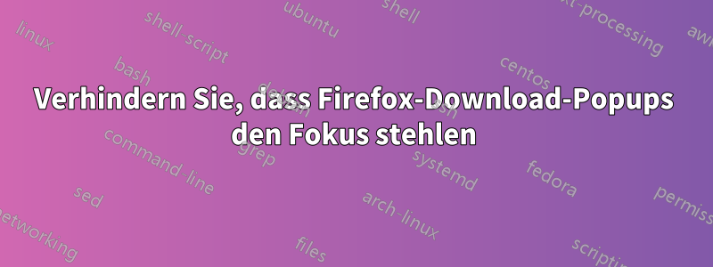 Verhindern Sie, dass Firefox-Download-Popups den Fokus stehlen