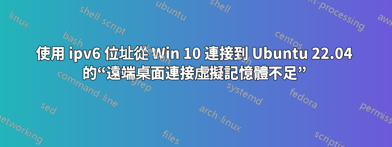 使用 ipv6 位址從 Win 10 連接到 Ubuntu 22.04 的“遠端桌面連接虛擬記憶體不足”