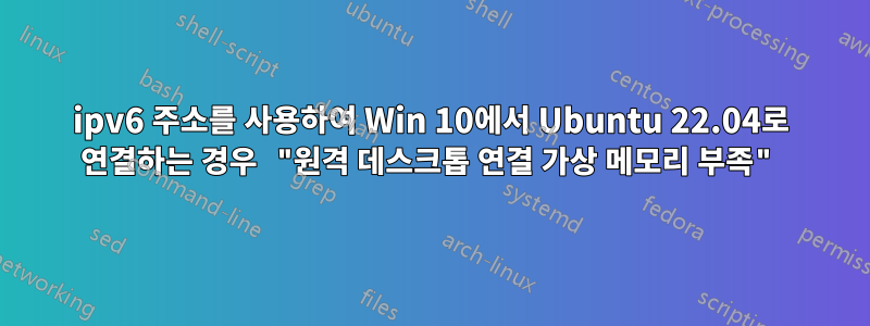 ipv6 주소를 사용하여 Win 10에서 Ubuntu 22.04로 연결하는 경우 "원격 데스크톱 연결 가상 메모리 부족"
