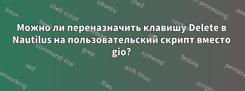 Можно ли переназначить клавишу Delete в Nautilus на пользовательский скрипт вместо gio?