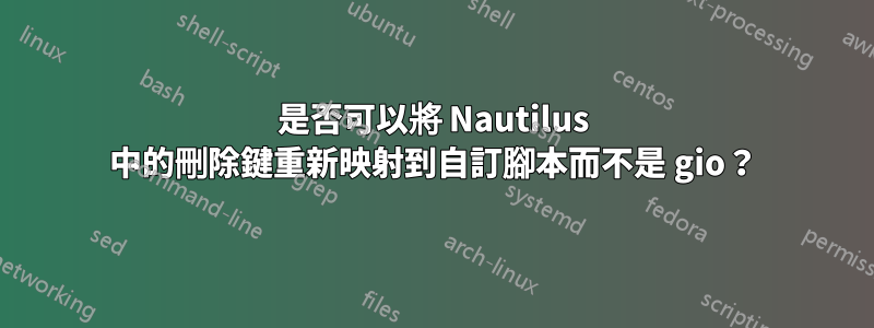 是否可以將 Nautilus 中的刪除鍵重新映射到自訂腳本而不是 gio？