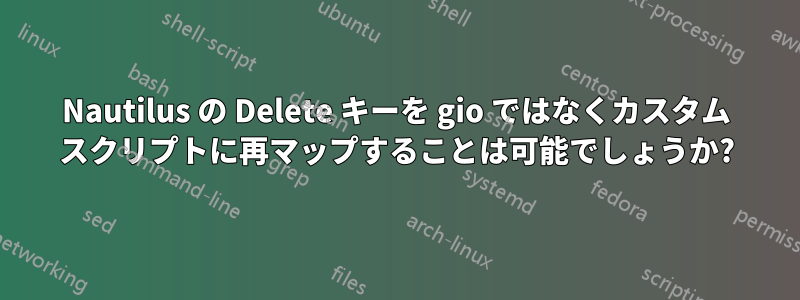 Nautilus の Delete キーを gio ではなくカスタム スクリプトに再マップすることは可能でしょうか?
