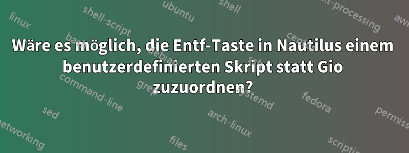 Wäre es möglich, die Entf-Taste in Nautilus einem benutzerdefinierten Skript statt Gio zuzuordnen?