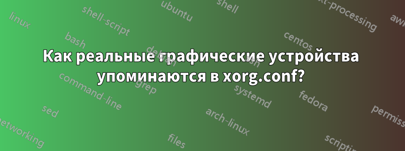 Как реальные графические устройства упоминаются в xorg.conf?