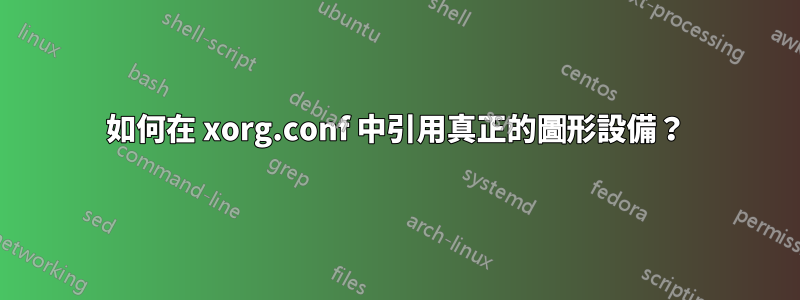 如何在 xorg.conf 中引用真正的圖形設備？
