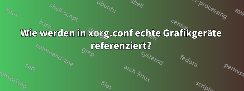 Wie werden in xorg.conf echte Grafikgeräte referenziert?