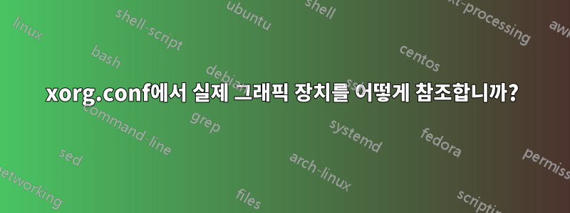 xorg.conf에서 실제 그래픽 장치를 어떻게 참조합니까?